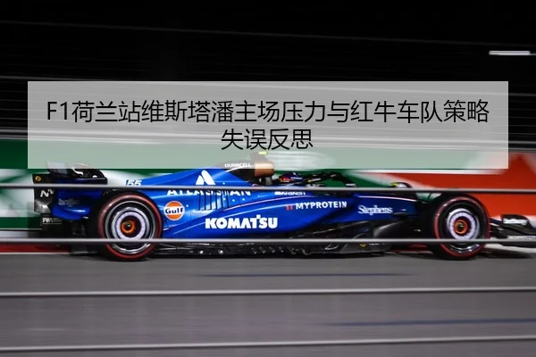 F1荷兰站维斯塔潘主场压力与红牛车队策略失误反思