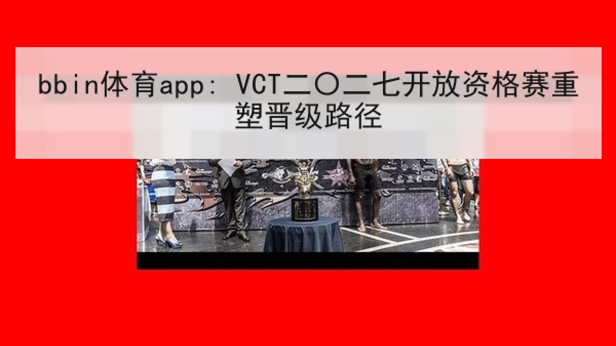 bbin体育app: VCT二〇二七开放资格赛重塑晋级路径