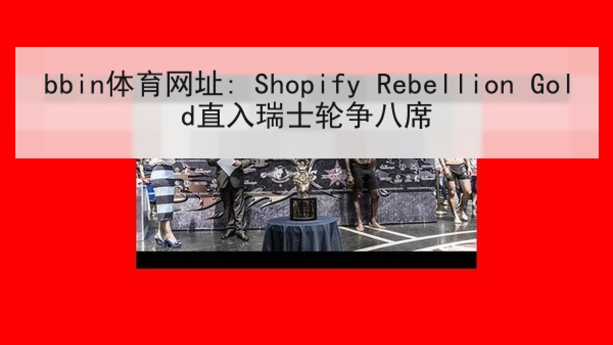 bbin体育网址: Shopify Rebellion Gold直入瑞士轮争八席 bbin体育网址: Shopify Rebellion Gold直入瑞士轮争八席