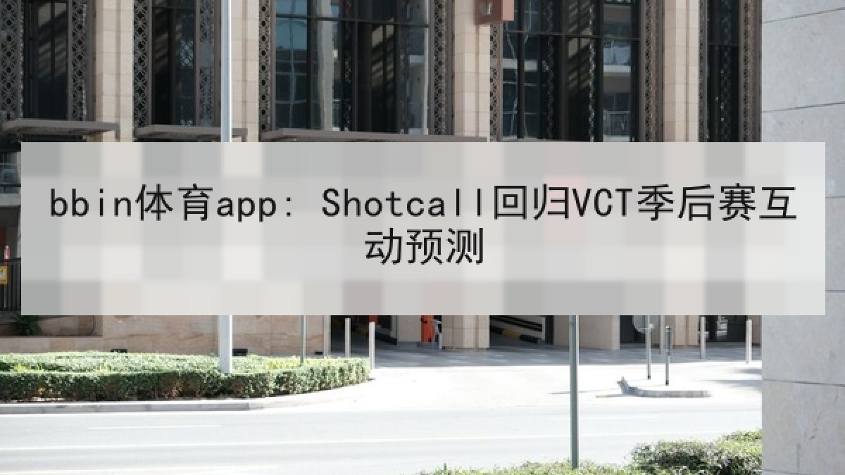 bbin体育app: Shotcall回归VCT季后赛互动预测