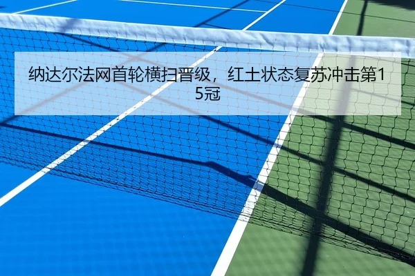 纳达尔法网首轮横扫晋级，红土状态复苏冲击第15冠