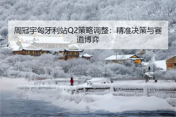 周冠宇匈牙利站Q2策略调整：精准决策与赛道博弈
