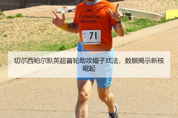切尔西帕尔默英超首轮助攻帽子戏法，数据揭示新核崛起
