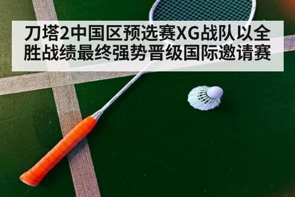 刀塔2中国区预选赛XG战队以全胜战绩最终强势晋级国际邀请赛