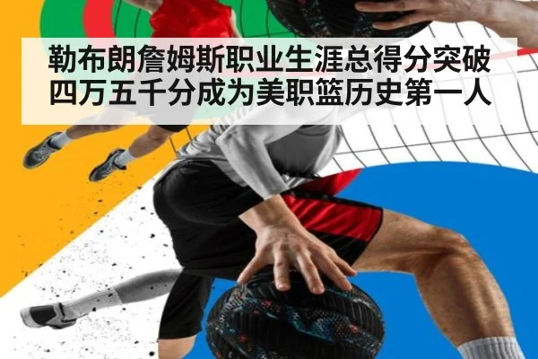 勒布朗詹姆斯职业生涯总得分突破四万五千分成为美职篮历史第一人