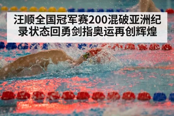 汪顺全国冠军赛200混破亚洲纪录状态回勇剑指奥运再创辉煌