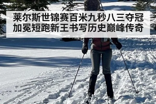 莱尔斯世锦赛百米九秒八三夺冠加冕短跑新王书写历史巅峰传奇