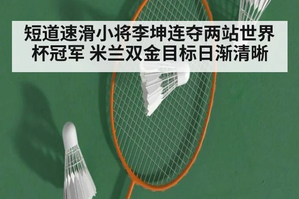 短道速滑小将李坤连夺两站世界杯冠军 米兰双金目标日渐清晰