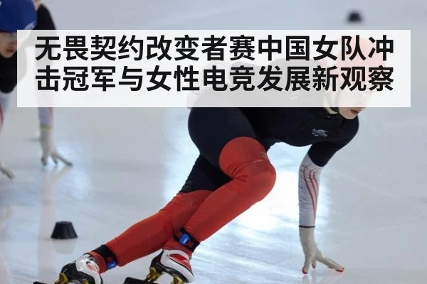无畏契约改变者赛中国女队冲击冠军与女性电竞发展新观察